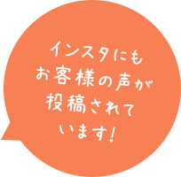 インスタにも お客様の声が 投稿されて います！